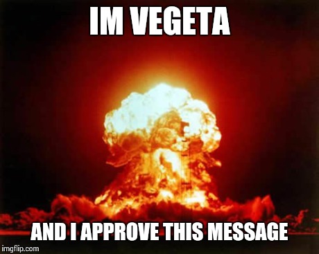 Nuclear Explosion Meme | IM VEGETA AND I APPROVE THIS MESSAGE | image tagged in memes,nuclear explosion | made w/ Imgflip meme maker