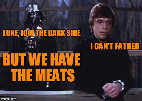 Darth Vader Luke Skywalker | LUKE, JOIN THE DARK SIDE BUT WE HAVE THE MEATS I CAN'T FATHER | image tagged in darth vader luke skywalker | made w/ Imgflip meme maker