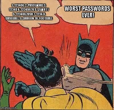 Worst Passwords Ever | 1. 123456 2. PASSWORD 3. 12345 4. 12345678 5. QWERTY 6. 1234567890 7. 1234 8. BASEBALL 9. DRAGON 10. FOOTBALL WORST PASSWORDS EVER! | image tagged in memes,batman slapping robin | made w/ Imgflip meme maker