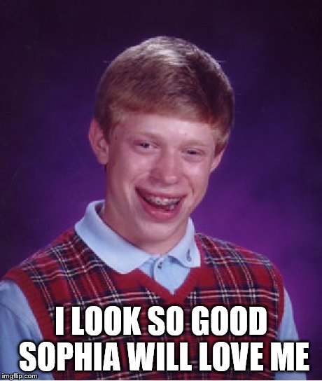 Bad Luck Brian Meme | I LOOK SO GOOD SOPHIA WILL LOVE ME | image tagged in memes,bad luck brian | made w/ Imgflip meme maker