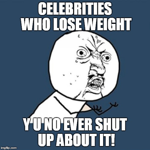 Y U No | CELEBRITIES WHO LOSE WEIGHT Y U NO EVER SHUT UP ABOUT IT! | image tagged in memes,y u no | made w/ Imgflip meme maker