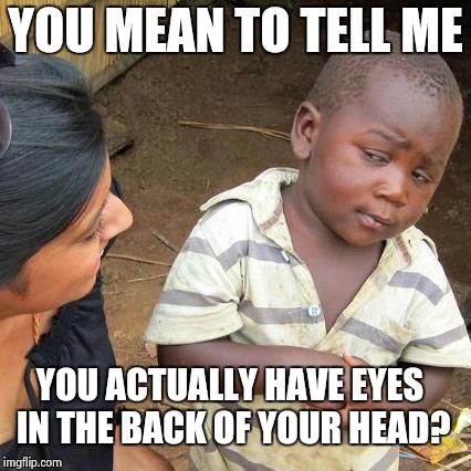 Third World Skeptical Kid Meme | YOU MEAN TO TELL ME YOU ACTUALLY HAVE EYES IN THE BACK OF YOUR HEAD? | image tagged in memes,third world skeptical kid | made w/ Imgflip meme maker
