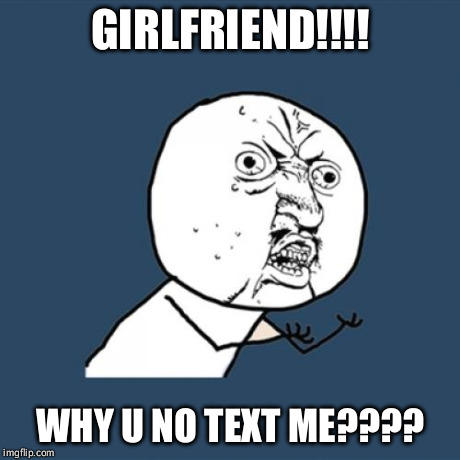 Y U No | GIRLFRIEND!!!! WHY U NO TEXT ME???? | image tagged in memes,y u no | made w/ Imgflip meme maker
