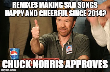 Chuck Norris Approves | REMIXES MAKING SAD SONGS HAPPY AND CHEERFUL SINCE 2014? CHUCK NORRIS APPROVES | image tagged in memes,chuck norris approves | made w/ Imgflip meme maker