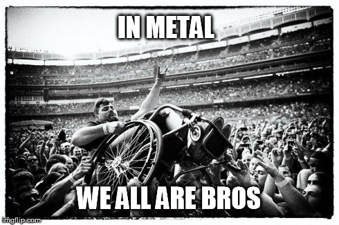 Metal | IN METAL WE ALL ARE BROS | image tagged in metal,bros,friends | made w/ Imgflip meme maker
