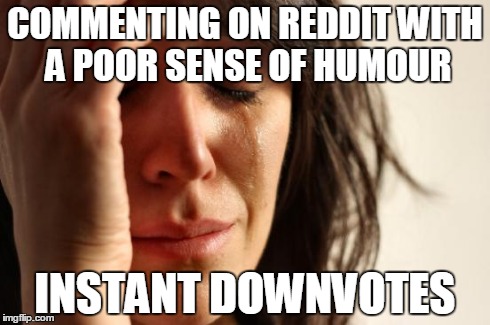 First World Problems Meme | COMMENTING ON REDDIT WITH A POOR SENSE OF HUMOUR INSTANT DOWNVOTES | image tagged in memes,first world problems | made w/ Imgflip meme maker