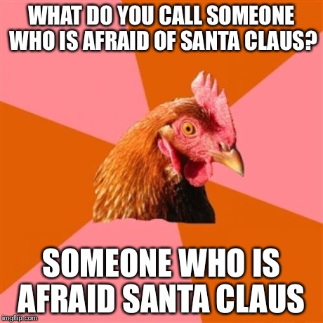 Anti Joke Chicken Meme | WHAT DO YOU CALL SOMEONE WHO IS AFRAID OF SANTA CLAUS? SOMEONE WHO IS AFRAID SANTA CLAUS | image tagged in memes,anti joke chicken | made w/ Imgflip meme maker