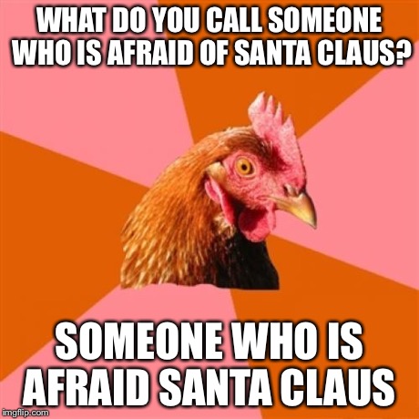 Anti Joke Chicken | WHAT DO YOU CALL SOMEONE WHO IS AFRAID OF SANTA CLAUS? SOMEONE WHO IS AFRAID SANTA CLAUS | image tagged in memes,anti joke chicken | made w/ Imgflip meme maker