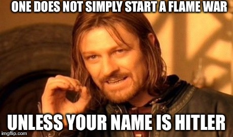 One Does Not Simply | ONE DOES NOT SIMPLY START A FLAME WAR UNLESS YOUR NAME IS HITLER | image tagged in memes,one does not simply | made w/ Imgflip meme maker