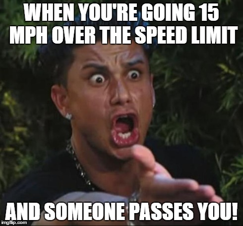 DJ Pauly D Meme | WHEN YOU'RE GOING 15 MPH OVER THE SPEED LIMIT AND SOMEONE PASSES YOU! | image tagged in memes,dj pauly d | made w/ Imgflip meme maker
