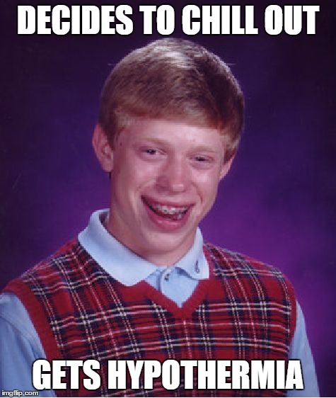 Bad Luck Brian | DECIDES TO CHILL OUT GETS HYPOTHERMIA | image tagged in memes,bad luck brian | made w/ Imgflip meme maker