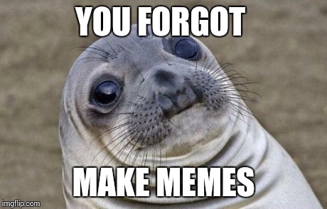 Awkward Moment Sealion Meme | YOU FORGOT MAKE MEMES | image tagged in memes,awkward moment sealion | made w/ Imgflip meme maker