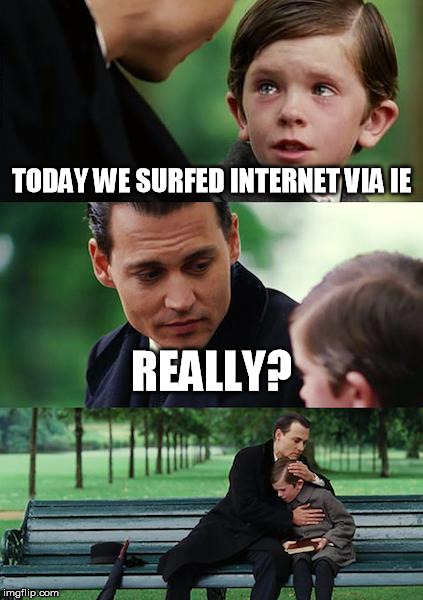 Finding Neverland Meme | TODAY WE SURFED INTERNET VIA IE REALLY? | image tagged in memes,finding neverland | made w/ Imgflip meme maker