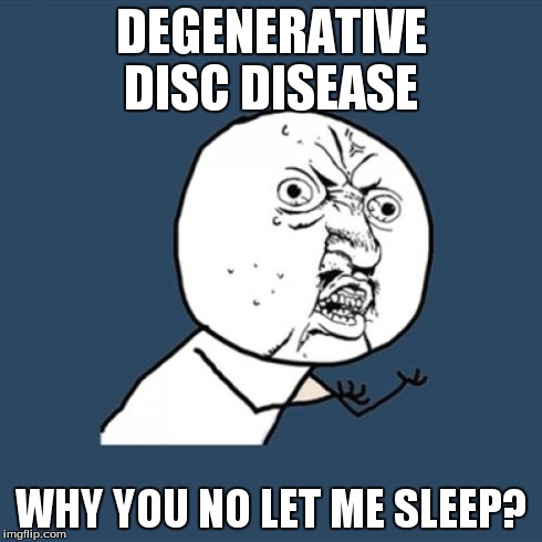 Y U No | DEGENERATIVE DISC DISEASE WHY YOU NO LET ME SLEEP? | image tagged in memes,y u no | made w/ Imgflip meme maker