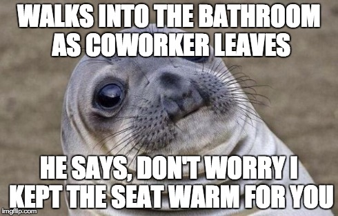 Awkward Moment Sealion Meme | WALKS INTO THE BATHROOM AS COWORKER LEAVES HE SAYS, DON'T WORRY I KEPT THE SEAT WARM FOR YOU | image tagged in memes,awkward moment sealion,AdviceAnimals | made w/ Imgflip meme maker