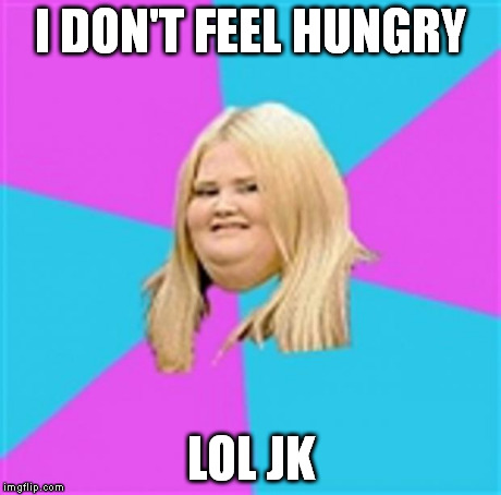 Really Fat Girl | I DON'T FEEL HUNGRY LOL JK | image tagged in really fat girl | made w/ Imgflip meme maker