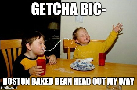 Yo Mamas So Fat | GETCHA BIC- BOSTON BAKED BEAN HEAD OUT MY WAY | image tagged in memes,yo mamas so fat | made w/ Imgflip meme maker