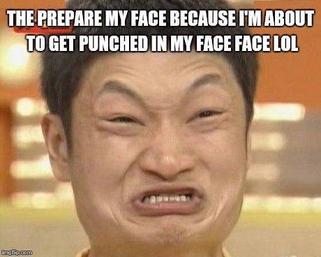 Impossibru Guy Original | THE PREPARE MY FACE BECAUSE I'M ABOUT TO GET PUNCHED IN MY FACE FACE LOL | image tagged in memes,impossibru guy original | made w/ Imgflip meme maker