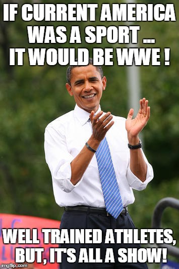 ...Like Sheep to the Slaughter! | IF CURRENT AMERICA WAS A SPORT ... IT WOULD BE WWE ! WELL TRAINED ATHLETES, BUT, IT'S ALL A SHOW! | image tagged in america,political,obama | made w/ Imgflip meme maker