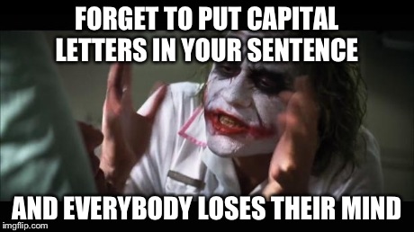 And everybody loses their minds | FORGET TO PUT CAPITAL LETTERS IN YOUR SENTENCE AND EVERYBODY LOSES THEIR MIND | image tagged in memes,and everybody loses their minds | made w/ Imgflip meme maker