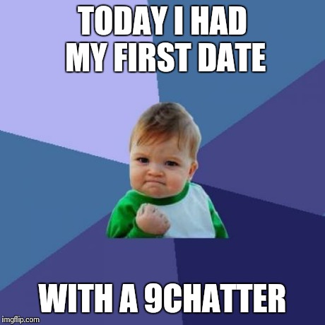 Success Kid | TODAY I HAD MY FIRST DATE WITH A 9CHATTER | image tagged in memes,success kid | made w/ Imgflip meme maker