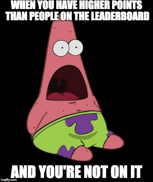 Surprised Patrick | WHEN YOU HAVE HIGHER POINTS THAN PEOPLE ON THE LEADERBOARD AND YOU'RE NOT ON IT | image tagged in surprised patrick | made w/ Imgflip meme maker