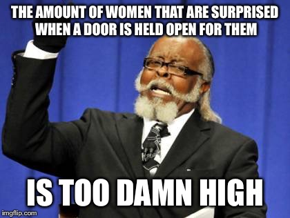 Too Damn High | THE AMOUNT OF WOMEN THAT ARE SURPRISED WHEN A DOOR IS HELD OPEN FOR THEM IS TOO DAMN HIGH | image tagged in memes,too damn high,AdviceAnimals | made w/ Imgflip meme maker