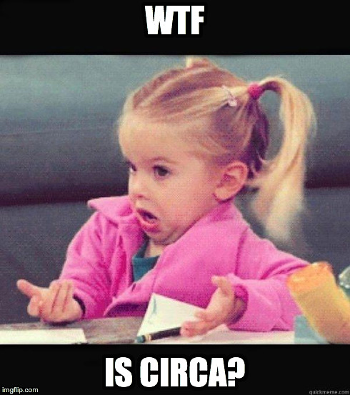 I dont know girl | WTF IS CIRCA? | image tagged in i dont know girl | made w/ Imgflip meme maker