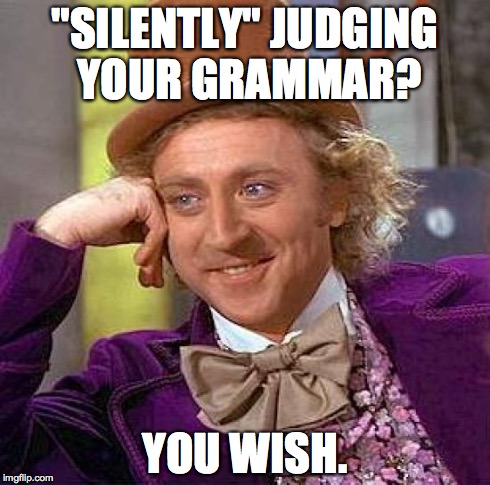 Creepy Condescending Wonka | "SILENTLY" JUDGING YOUR GRAMMAR? YOU WISH. | image tagged in memes,creepy condescending wonka | made w/ Imgflip meme maker