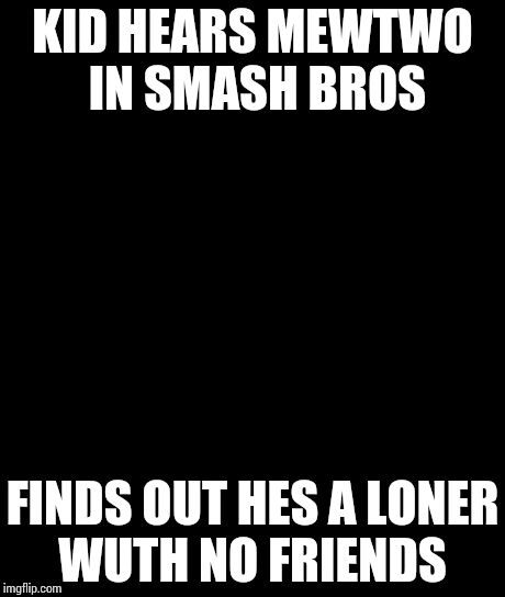 Bad Luck Brian | KID HEARS MEWTWO IN SMASH BROS FINDS OUT HES A LONER WUTH NO FRIENDS | image tagged in memes,bad luck brian | made w/ Imgflip meme maker