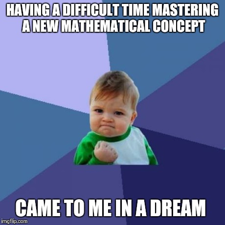 Success Kid | HAVING A DIFFICULT TIME MASTERING A NEW MATHEMATICAL CONCEPT CAME TO ME IN A DREAM | image tagged in memes,success kid,AdviceAnimals | made w/ Imgflip meme maker