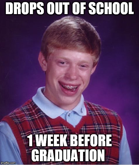 Bad Luck Brian | DROPS OUT OF SCHOOL 1 WEEK BEFORE GRADUATION | image tagged in memes,bad luck brian | made w/ Imgflip meme maker