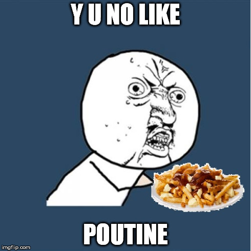 Y U NO LIKE POUTINE | made w/ Imgflip meme maker