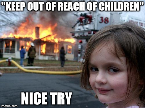Disaster Girl | "KEEP OUT OF REACH OF CHILDREN" NICE TRY | image tagged in memes,disaster girl | made w/ Imgflip meme maker