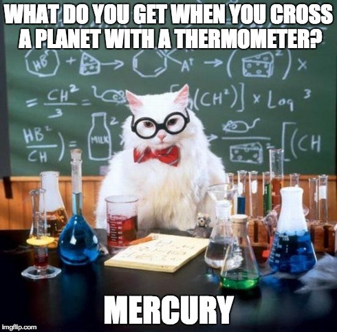 Chemistry Cat | WHAT DO YOU GET WHEN YOU CROSS A PLANET WITH A THERMOMETER? MERCURY | image tagged in memes,chemistry cat | made w/ Imgflip meme maker