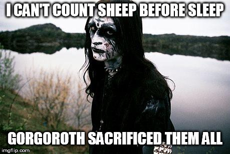 Disappointed Death Metal Guy | I CAN'T COUNT SHEEP BEFORE SLEEP GORGOROTH SACRIFICED THEM ALL | image tagged in disappointed death metal guy | made w/ Imgflip meme maker