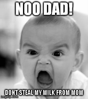 Angry Baby Meme | NOO DAD! DONT STEAL MY MILK FROM MOM | image tagged in memes,angry baby | made w/ Imgflip meme maker