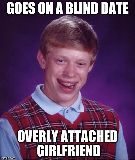 Bad Luck Brian | GOES ON A BLIND DATE OVERLY ATTACHED GIRLFRIEND | image tagged in memes,bad luck brian | made w/ Imgflip meme maker