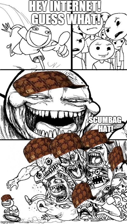 Hey Internet Meme | HEY INTERNET! GUESS WHAT! SCUMBAG HAT! | image tagged in hey internet,scumbag | made w/ Imgflip meme maker