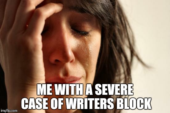 First World Problems | ME WITH A SEVERE CASE OF WRITERS BLOCK | image tagged in memes,first world problems | made w/ Imgflip meme maker