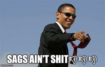 Cool Obama Meme | SAGS AIN'T SHIT | image tagged in memes,cool obama | made w/ Imgflip meme maker