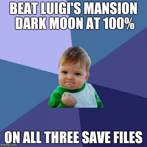 This might not make sense but who cares? | BEAT LUIGI'S MANSION DARK MOON AT 100% ON ALL THREE SAVE FILES | image tagged in memes,success kid | made w/ Imgflip meme maker