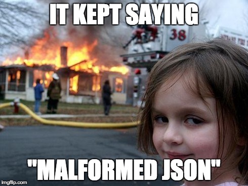 Disaster Girl Meme | IT KEPT SAYING "MALFORMED JSON" | image tagged in memes,disaster girl,AdviceAnimals | made w/ Imgflip meme maker