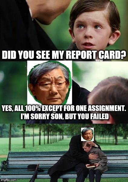 HEAF merged in to Finding Neverland, sorry for the crappy cut-outs. | DID YOU SEE MY REPORT CARD? YES, ALL 100% EXCEPT FOR ONE ASSIGNMENT. I'M SORRY SON, BUT YOU FAILED | image tagged in memes,finding neverland,high expectations asian father | made w/ Imgflip meme maker