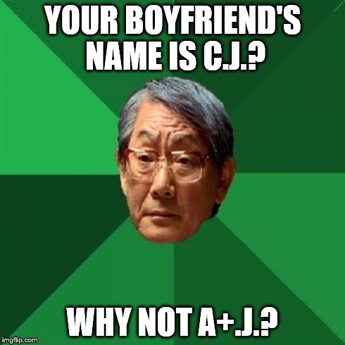 High Expectations Asian Father | YOUR BOYFRIEND'S NAME IS C.J.? WHY NOT A+.J.? | image tagged in memes,high expectations asian father | made w/ Imgflip meme maker