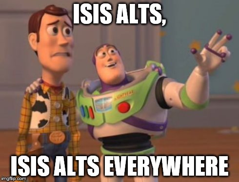 X, X Everywhere Meme | ISIS ALTS, ISIS ALTS EVERYWHERE | image tagged in memes,x x everywhere | made w/ Imgflip meme maker
