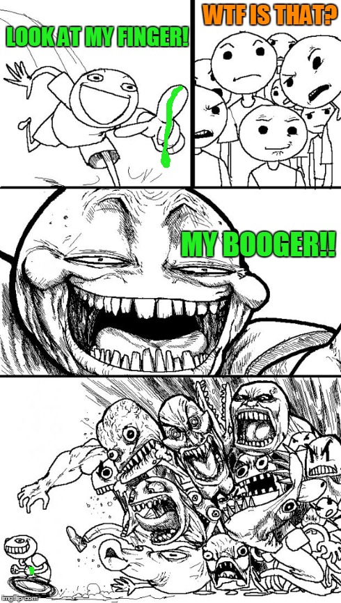 Hey Internet | LOOK AT MY FINGER! WTF IS THAT? MY BOOGER!! | image tagged in hey internet | made w/ Imgflip meme maker