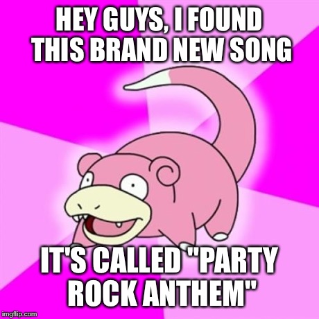 Slowpoke Meme | HEY GUYS, I FOUND THIS BRAND NEW SONG IT'S CALLED "PARTY ROCK ANTHEM" | image tagged in memes,slowpoke,AdviceAnimals | made w/ Imgflip meme maker