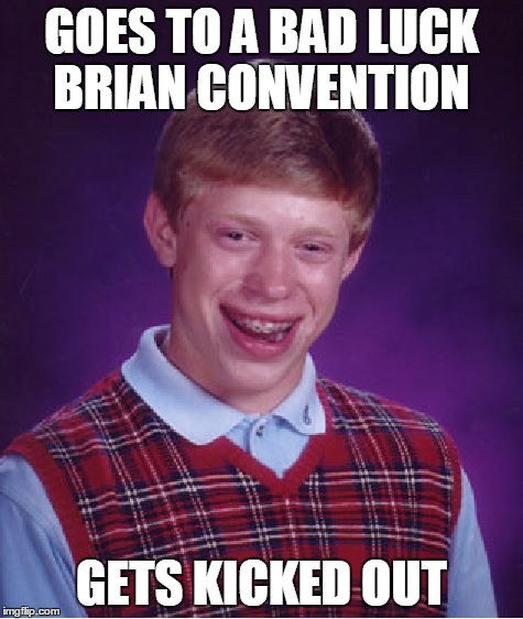 Bad Luck Brian | GOES TO A BAD LUCK BRIAN CONVENTION GETS KICKED OUT | image tagged in memes,bad luck brian | made w/ Imgflip meme maker