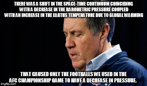 We Have Always Followed the Rules | THERE WAS A SHIFT IN THE SPACE-TIME CONTINUUM COINCIDING WITH A DECREASE IN THE BAROMETRIC PRESSURE COUPLED WITH AN INCREASE IN THE EARTHS T | image tagged in bill billechick,nfl,cheating,football,science | made w/ Imgflip meme maker
